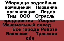 Уборщица подсобных помещений › Название организации ­ Лидер Тим, ООО › Отрасль предприятия ­ Уборка › Минимальный оклад ­ 27 500 - Все города Работа » Вакансии   . Тульская обл.